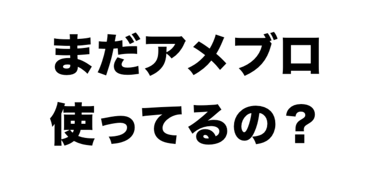 アメブロは使うな